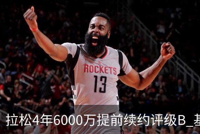 拉松4年6000万提前续约评级B 基昂特·乔治5年1.575亿合同评级C+